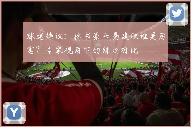 球迷热议：林书豪和易建联谁更厉害？专家视角下的综合对比