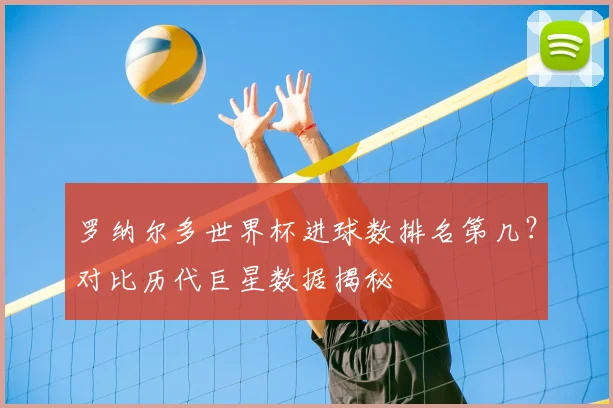 罗纳尔多世界杯进球数排名第几？对比历代巨星数据揭秘