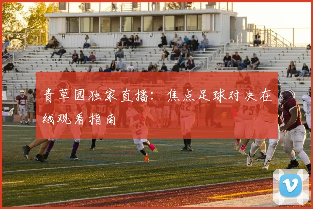 青草园独家直播:焦点足球对决在线观看指南